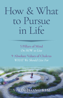How & What to Pursue in Life: 5 Pillars of Mind On HOW to Live / 9 Absolute Values of Chakras WHAT We Should Live For 180341409X Book Cover