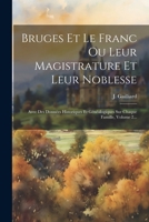 Bruges Et Le Franc Ou Leur Magistrature Et Leur Noblesse: Avec Des Données Historiques Et Généalogiques Sur Chaque Famille, Volume 2... 1021253774 Book Cover