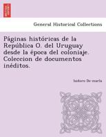 Páginas históricas de la República O. del Uruguay desde la época del coloniaje. Coleccion de documentos inéditos. 1249023610 Book Cover