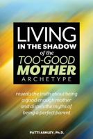 Living in the Shadow of the Too-Good Mother Archetype 1939288231 Book Cover