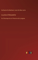 La prise d'Alexandrie: Ou Chronique du roi Pierre Ier de Lusignan 3385025095 Book Cover