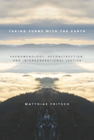 Taking Turns with the Earth: Phenomenology, Deconstruction, and Intergenerational Justice 1503606953 Book Cover