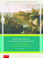 Military Power and the Dutch Republic: War, Trade and the Balance of Power in Europe, 1648–1813 9087283652 Book Cover