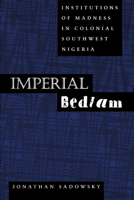 Imperial Bedlam: Institutions of Madness in Colonial Southwest Nigeria (Medicine and Society, 10) 0520216172 Book Cover