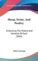 Sheep, Swine, and Poultry [microform]: Embracing the History and Varieties of Each: the Best Modes of Breeding, Their Feeding and Management: Together ... and the Appropriate Remedies for Each 1014564409 Book Cover