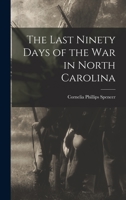 The Last Ninety Days of the war in North Carolina 1017456518 Book Cover