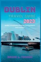 Dublin travel guide 2023: Dublin: A Profitable Haven for Entrepreneurs and Investors B0C7TCKQHN Book Cover