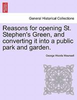 Reasons for opening St. Stephen's Green, and converting it into a public park and garden. 1241050619 Book Cover