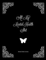 All My Mental Health Shit, Mental Health Journal: Perfect To Track Gratitude, Mood, Anxiety, Depression Every Day Notebook 1671746503 Book Cover