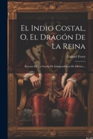 El Indio Costal, O, El Drag�n De La Reina: Escenas De La Guerra De Independencia De M�xico... 1021309915 Book Cover