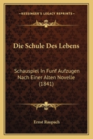 Die Schule Des Lebens: Schauspiel In Funf Aufzugen Nach Einer Alten Novelle (1841) 116112571X Book Cover