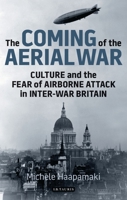The Coming of the Aerial War: Culture and the Fear of Airborne Attack in Inter-War Britain 1350159085 Book Cover