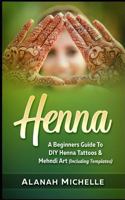 Henna: A Beginners Guide To DIY Henna Tattoos & Mehndi Art (Including Templates) 1978196067 Book Cover