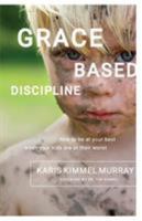 Grace Based Discipline: How to Be at Your Best When Your Kids Are at Their Worst 0982799349 Book Cover