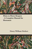 Hints To Horse-keepers: A Complete Manual For Horsemen, And Chapters On Mules And Ponies 1013887735 Book Cover