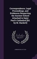 Correspondence, Legal Proceedings, And Evidences Respecting The Ancient School Attached To Saint Paul's Cathedral 1104088142 Book Cover