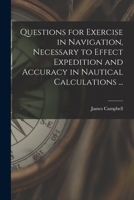 Questions for Exercise in Navigation, Necessary to Effect Expedition and Accuracy in Nautical Calculations ... [microform] 1014101409 Book Cover