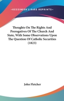 Thoughts on the Rights, and Prerogatives, of the Church, and State: With Some Observations Upon the Question of Catholic Securities 054879698X Book Cover