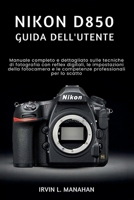 NIKON D850 GUIDA DELL'UTENTE: Manuale completo e dettagliato sulle tecniche di fotografia con reflex digitali, le impostazioni della fotocamera e le ... per lo scatto. (Italian Edition) B0GZWD9MVB Book Cover