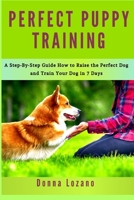 Perfect Puppy Training: A Step-By-Step Guide How to Raise the Perfect Dog & Train Your Dog in 7 Days B086PV23TC Book Cover