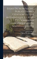 Essais De Montaigne, Publiés D'aprés L'édition La Plus Authentique, Et Avec Des Sommaires Analytiques Et De Nouvelles Notes 1021636460 Book Cover