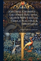 Joh. Fred. Gronovii ... Lectiones Plautinæ, Quibus Non Tantum Fabulæ Plautinæ, & Terentianæ... 1270947184 Book Cover