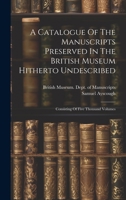 A Catalogue Of The Manuscripts Preserved In The British Museum Hitherto Undescribed: Consisting Of Five Thousand Volumes 1020999284 Book Cover