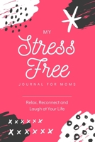 My Stress Free Journal for Moms: A Guided Gratitude Journal for Moms Who Need to Relax, Reconnect, and Laugh at Your Life. B084DGQKGJ Book Cover