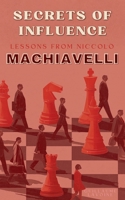 Secrets of Influence: Lessons from Niccolò Machiavelli B0DTZ3XMQJ Book Cover