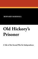 Old Hickory's Prisoner: A Tale of the Second War for Independence 1434418650 Book Cover