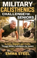MILITARY CALISTHENICS CHALLENGE FOR SENIORS: Building Strength and Vitality Through Military Calisthenics for Seniors B0GXBBHBNW Book Cover