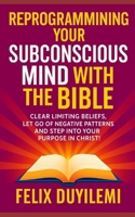 Reprogramming Your Subconscious Mind With The Bible: Clear Limiting Beliefs, Let Go of Negative Patterns, And Step Into Your Purpose in Christ (Victorious Living Series) B0FD84TQF1 Book Cover