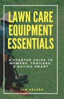Lawn Care Equipment Essentials: A Startup Guide to Mowers, Trailers, and Buying Smart (Start and Grow Your Lawn Care Business) B0F9DWPQV3 Book Cover