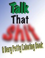 Talk That Shit: A Very Petty Coloring Book 1537005650 Book Cover