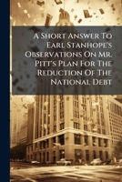 A short answer to Earl Stanhope's observations on Mr. Pitt's plan for the reduction of the national debt. 1245277669 Book Cover
