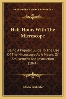 Half-Hours With The Microscope: Being A Popular Guide To The Use Of The Microscope As A Means Of Amusement And Instruction 1171715498 Book Cover