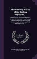 The Literary Works of Sir Joshua Reynolds, Kt., Late President of the Royal Academy; Containing His Discourses, Papers in the Idler, the Journal of a Tour Through Flanders and Holland, and Also His Co 1357674198 Book Cover