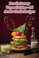 Revolutionary Vegan Cuisine - 96 Avant-Garde Recipes B0CHL7QZYM Book Cover