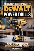 The Complete Beginner’s Guide to DeWalt Power Drills: A Step-by-Step Guide with Rookie Mistakes and Pro Tips B0FMX8K2MG Book Cover