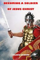 Becoming a Soldier of Jesus Christ 1545281610 Book Cover