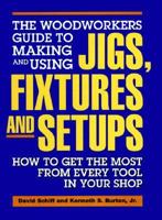 The Woodworkers Guide to Making and Using Jigs, Fixtures and Setups: How to Get the Most from Every Tool in Your Shop 0875961371 Book Cover