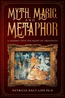 Myth, Magic, and Metaphor: A Journey into the Heart of Creativity 097641158X Book Cover
