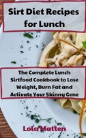 Sirt Diet Recipes for Lunch: The Complete Lunch Sirtfood Cookbook to Lose Weight, Burn Fat and Activate Your Skinny Gene 180186750X Book Cover