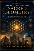 The Secret Language of Sacred Geometry: Symbols, Patterns, and the Architecture of Consciousness B0H11QFBB7 Book Cover