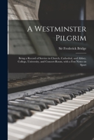 A Westminster Pilgrim: Being a Record of Service in Church, Cathedral, and Abbey, College, University, and Concert-Room, With a Few Notes on Sport 1014723043 Book Cover