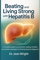 Beating and Living Strong with Hepatitis B: A complete guide to prevention, healing, nutrition, and holistic strategies for thriving beyond diagnosis B0FSS5L99X Book Cover