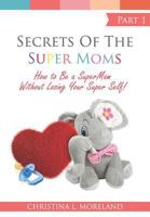 Secrets of the Super Moms: How to Be a Super Mom Without Losing Your Super Self in the First 2 Years 1729744559 Book Cover