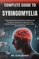 COMPLETE GUIDE TO SYRINGOMYELIA: Understanding Spinal Cord Disorders, Diagnosis, Pain Management, Rehabilitation Approaches, And Lifestyle Adjustments ... Function, Comfort, And Quality Of Life B0FP2FS5L3 Book Cover