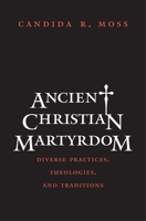 Ancient Christian Martyrdom: Diverse Practices, Theologies, and Traditions 0300154658 Book Cover