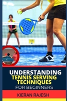 Understanding Tennis Serving Techniques for Beginners: A Complete Guide To Tennis Serving Techniques For Grip, Toss, Ball Placement, Power Vs. Placeme B0CVBPZV17 Book Cover